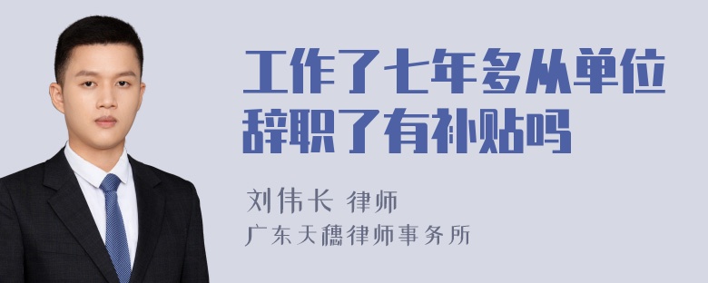 工作了七年多从单位辞职了有补贴吗