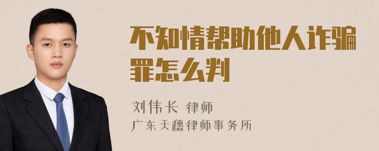 不知情帮助他人诈骗罪怎么判