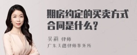 期房约定的买卖方式合同是什么？