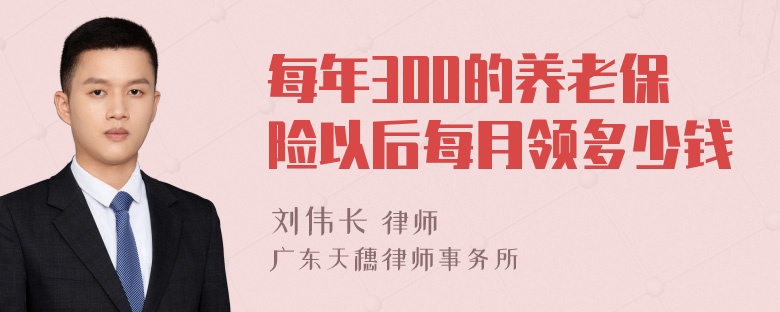 每年300的养老保险以后每月领多少钱