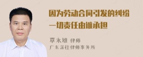 因为劳动合同引发的纠纷 一切责任由谁承担