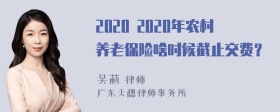 2020 2020年农村养老保险啥时候截止交费？