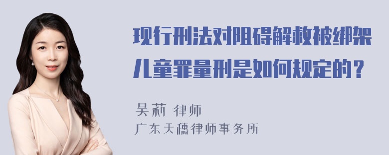 现行刑法对阻碍解救被绑架儿童罪量刑是如何规定的？