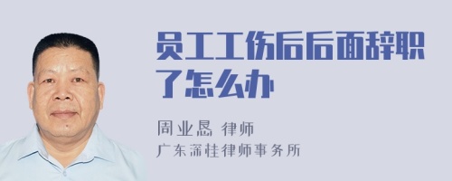 员工工伤后后面辞职了怎么办