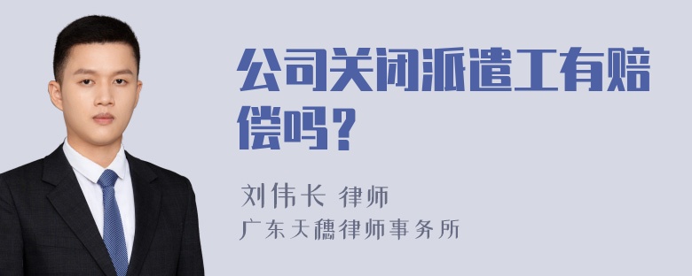 公司关闭派遣工有赔偿吗？