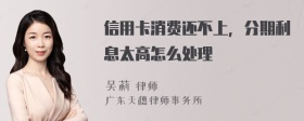 信用卡消费还不上，分期利息太高怎么处理