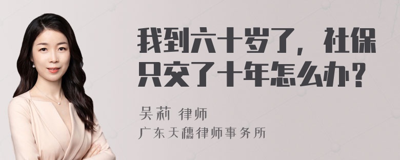 我到六十岁了，社保只交了十年怎么办？