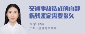 交通事故造成的面部伤残鉴定需要多久