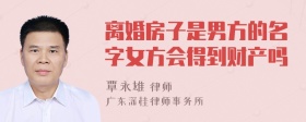 离婚房子是男方的名字女方会得到财产吗