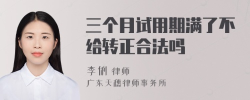 三个月试用期满了不给转正合法吗