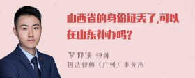 山西省的身份证丢了,可以在山东补办吗?