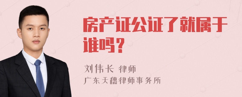 房产证公证了就属于谁吗？