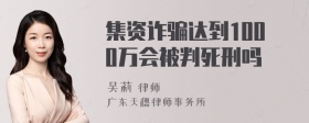 集资诈骗达到1000万会被判死刑吗