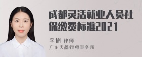 成都灵活就业人员社保缴费标准2021