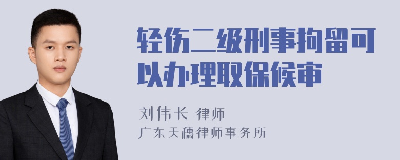 轻伤二级刑事拘留可以办理取保候审