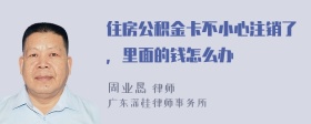 住房公积金卡不小心注销了，里面的钱怎么办