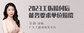 2023工伤赔付后能否要求单位赔偿