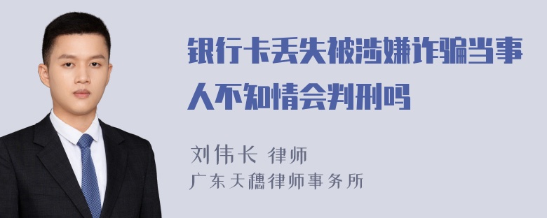 银行卡丢失被涉嫌诈骗当事人不知情会判刑吗