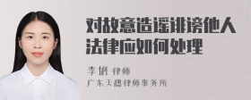 对故意造谣诽谤他人法律应如何处理