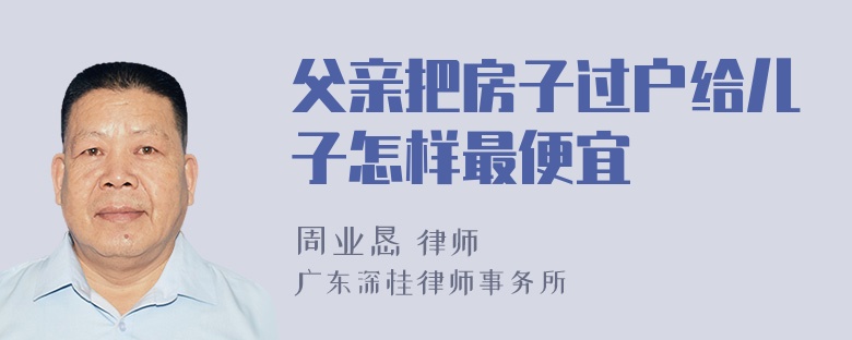 父亲把房子过户给儿子怎样最便宜