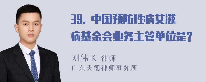 39. 中国预防性病艾滋病基金会业务主管单位是?