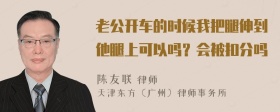 老公开车的时候我把腿伸到他腿上可以吗？会被扣分吗