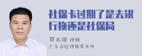 社保卡过期了是去银行换还是社保局