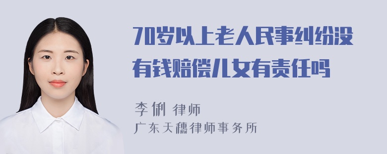 70岁以上老人民事纠纷没有钱赔偿儿女有责任吗