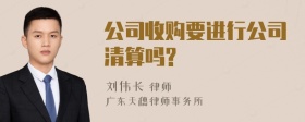 公司收购要进行公司清算吗?