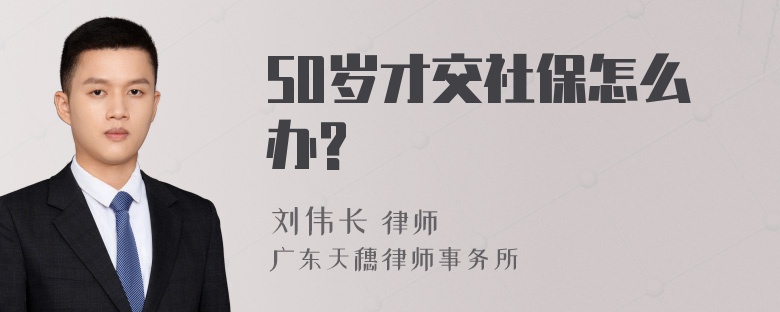 50岁才交社保怎么办?