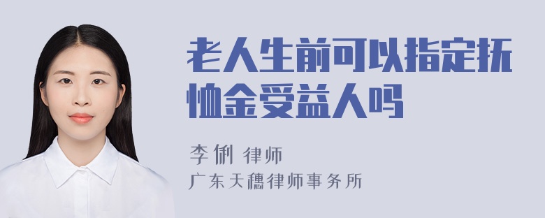 老人生前可以指定抚恤金受益人吗