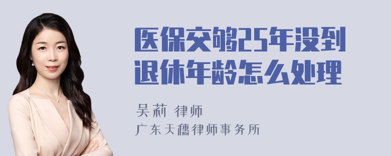 医保交够25年没到退休年龄怎么处理