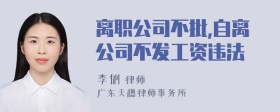 离职公司不批,自离公司不发工资违法