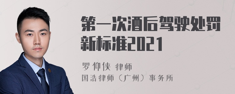 第一次酒后驾驶处罚新标准2021