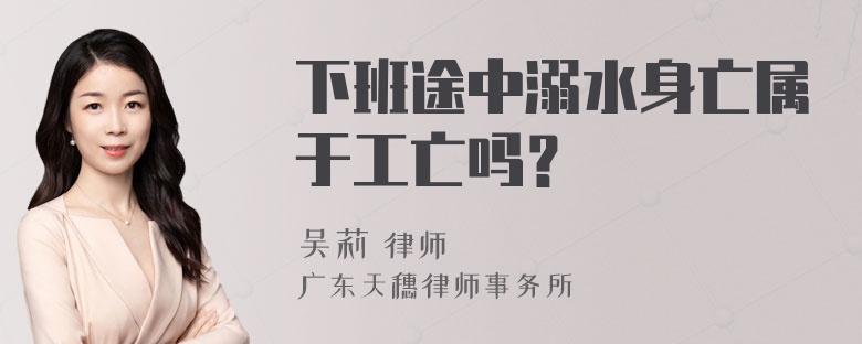 下班途中溺水身亡属于工亡吗？