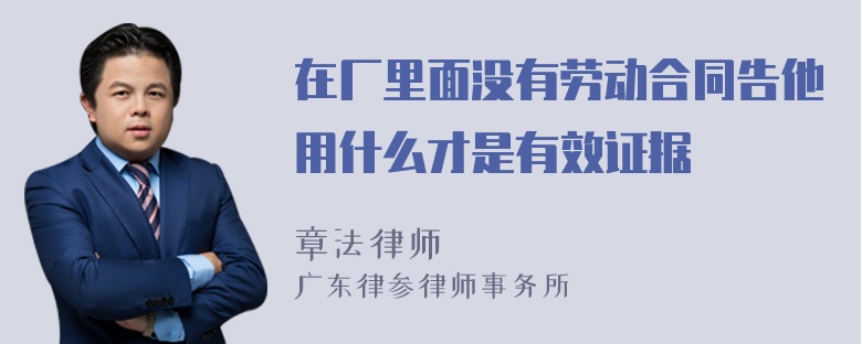 在厂里面没有劳动合同告他用什么才是有效证据