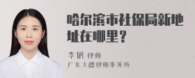 哈尔滨市社保局新地址在哪里？