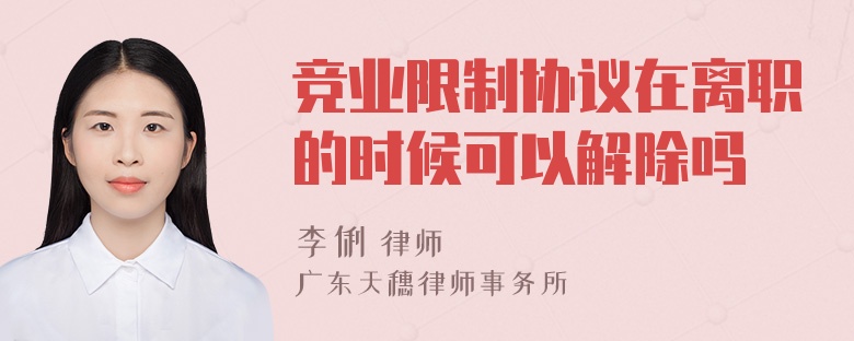 竞业限制协议在离职的时候可以解除吗