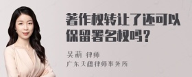 著作权转让了还可以保留署名权吗？