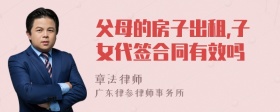 父母的房子出租,子女代签合同有效吗