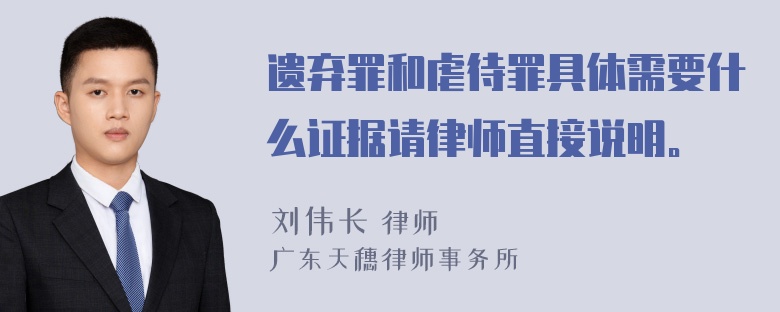 遗弃罪和虐待罪具体需要什么证据请律师直接说明。