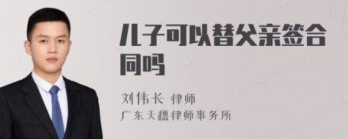 儿子可以替父亲签合同吗