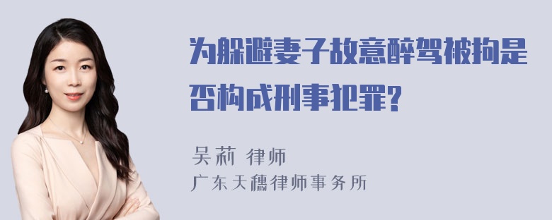 为躲避妻子故意醉驾被拘是否构成刑事犯罪?