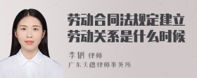 劳动合同法规定建立劳动关系是什么时候