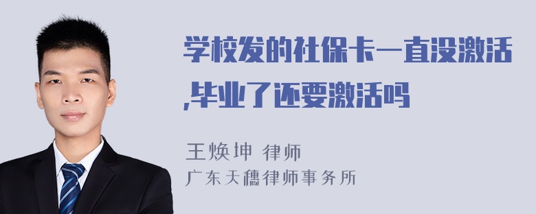 学校发的社保卡一直没激活,毕业了还要激活吗