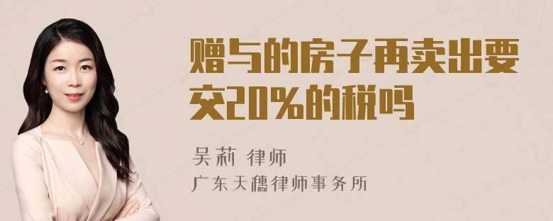 赠与的房子再卖出要交20%的税吗