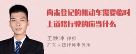 尚未登记的机动车需要临时上道路行驶的应当什么