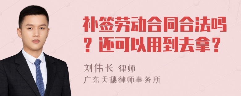 补签劳动合同合法吗？还可以用到去拿？