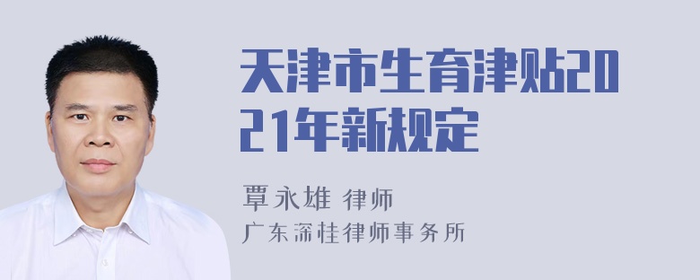 天津市生育津贴2021年新规定