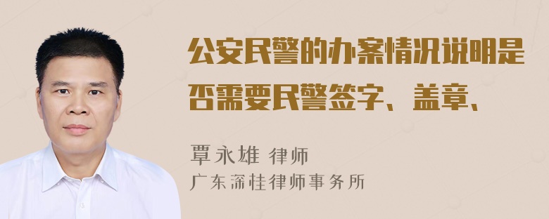 公安民警的办案情况说明是否需要民警签字、盖章、